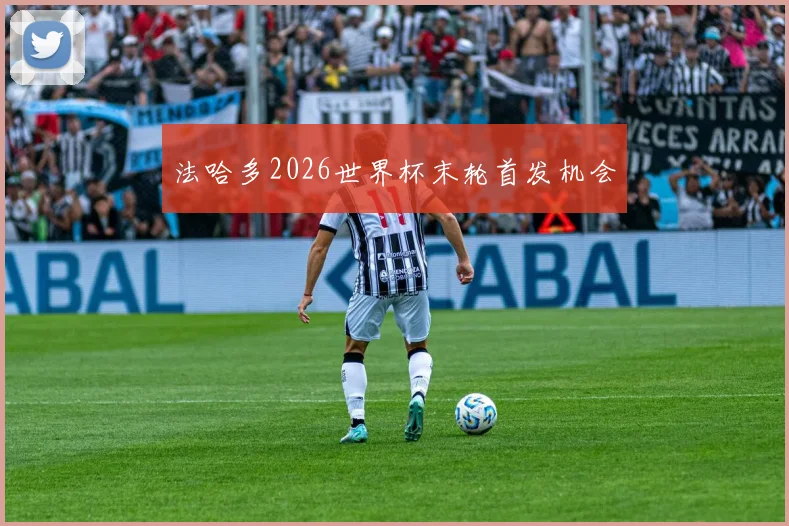 法哈多2026世界杯末轮首发机会