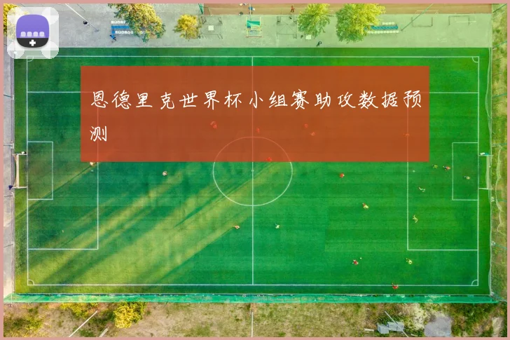 恩德里克世界杯小组赛助攻数据预测