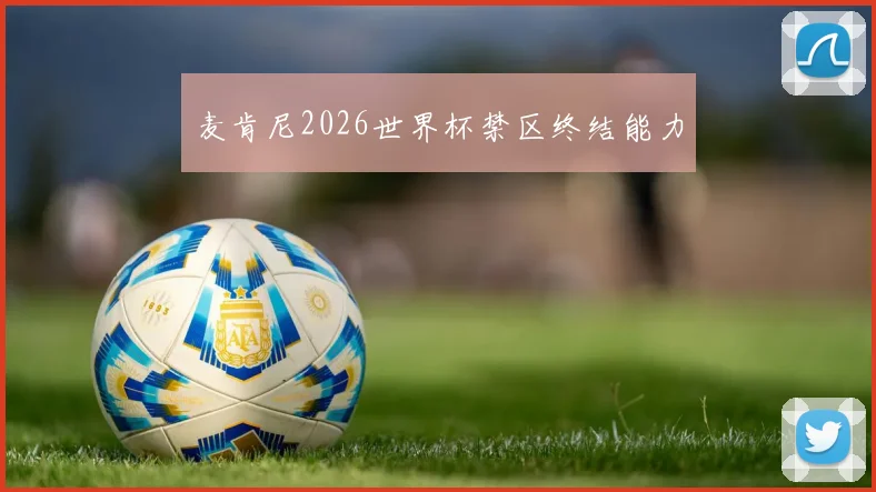 麦肯尼2026世界杯禁区终结能力