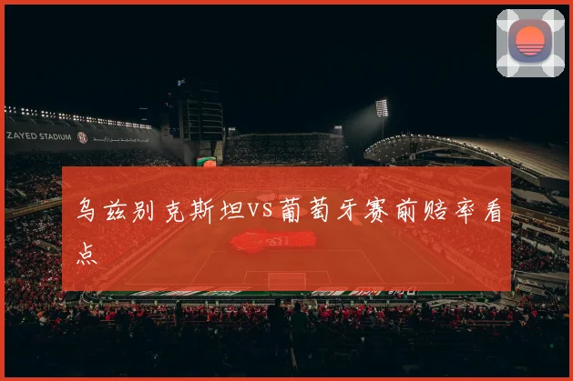 乌兹别克斯坦vs葡萄牙赛前赔率看点