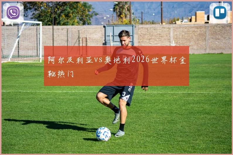 阿尔及利亚vs奥地利2026世界杯金靴热门