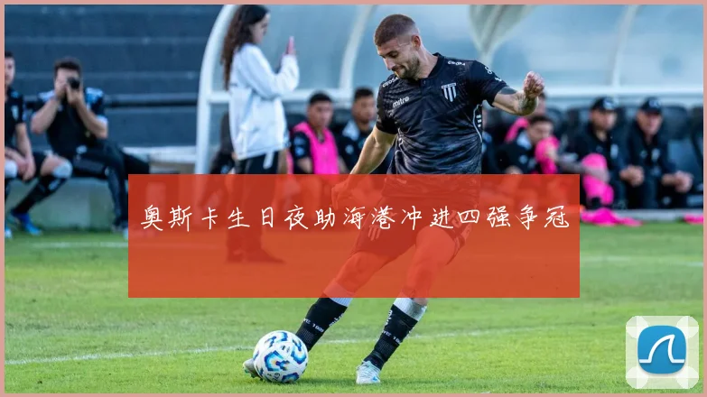 奥斯卡生日夜助海港冲进四强争冠