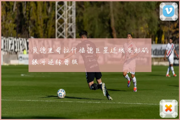 莫德里奇拉什福德巨星连线洛杉矶银河逆转晋级