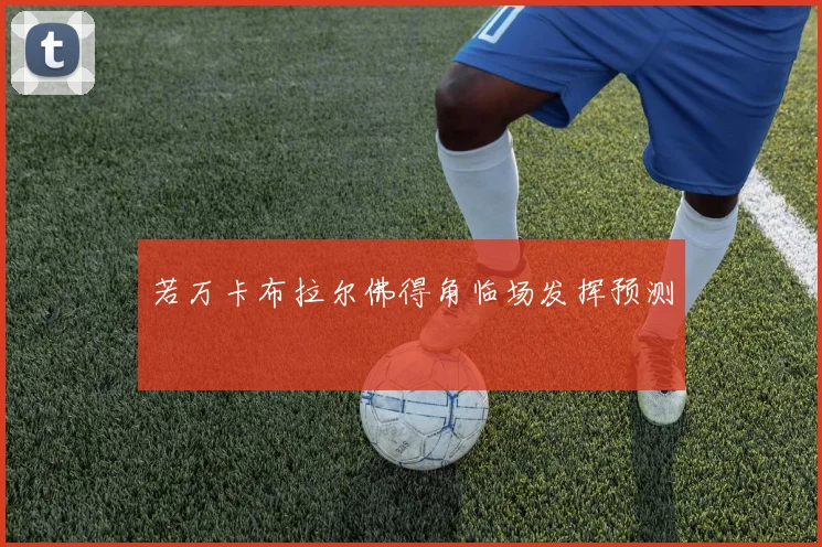 若万卡布拉尔佛得角临场发挥预测