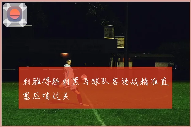 利雅得胜利黑马球队客场战精准直塞压哨过关