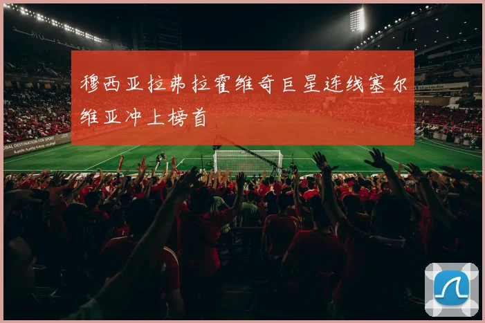 穆西亚拉弗拉霍维奇巨星连线塞尔维亚冲上榜首