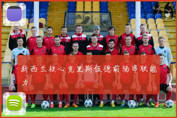 新西兰核心克里斯伍德前场串联能力