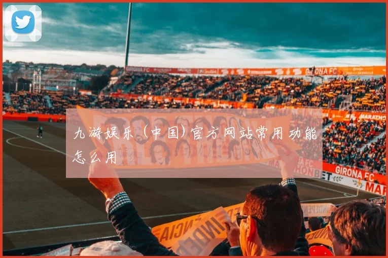 九游娱乐 (中国)官方网站常用功能怎么用