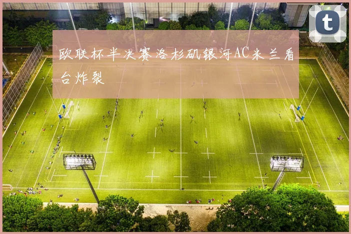 欧联杯半决赛洛杉矶银河AC米兰看台炸裂