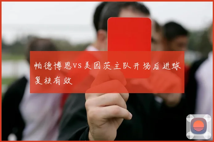 帕德博恩vs美因茨主队开场后进球复核有效