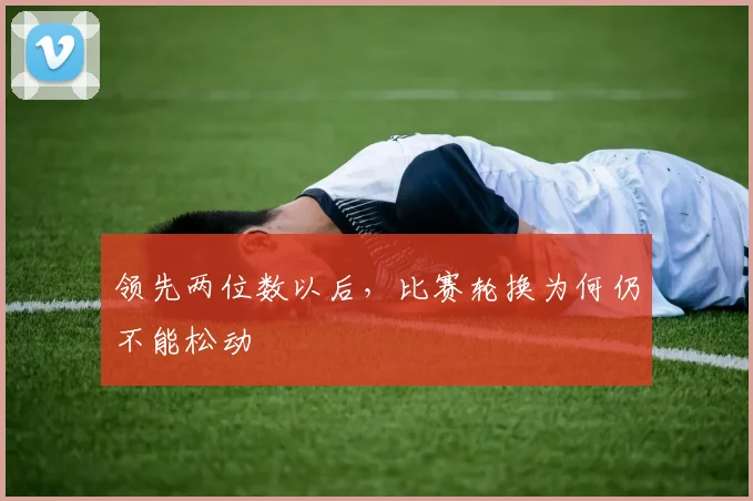 领先两位数以后,比赛轮换为何仍不能松动