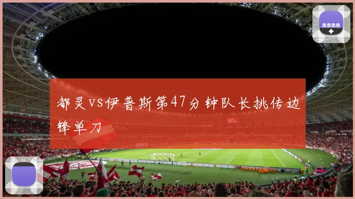 都灵vs伊普斯第47分钟队长挑传边锋单刀