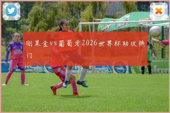 刚果金vs葡萄牙2026世界杯助攻热门