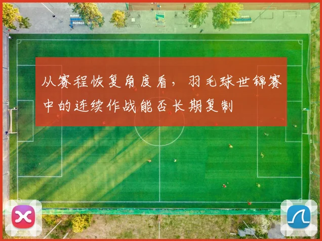 从赛程恢复角度看，羽毛球世锦赛中的连续作战能否长期复制