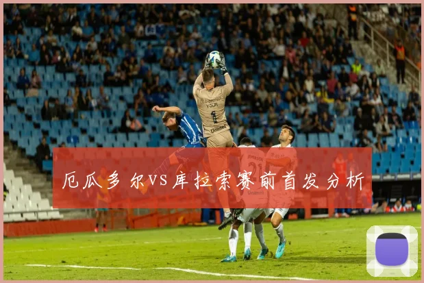 厄瓜多尔vs库拉索赛前首发分析