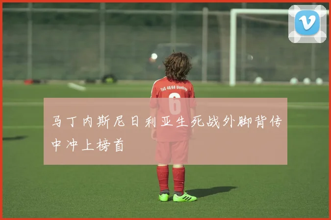 马丁内斯尼日利亚生死战外脚背传中冲上榜首