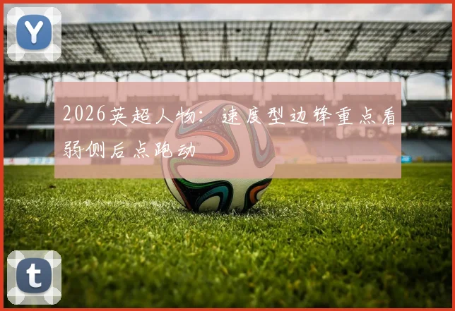 2026英超人物：速度型边锋重点看弱侧后点跑动