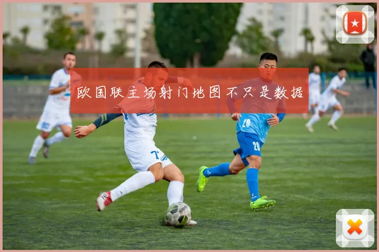 欧国联主场射门地图不只是数据